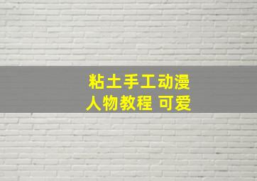 粘土手工动漫人物教程 可爱